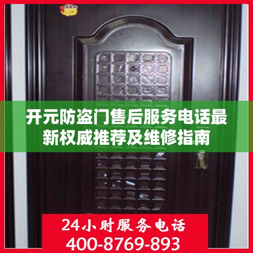 开元防盗门售后服务电话最新权威推荐及维修指南