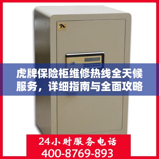 虎牌保险柜维修热线全天候服务，详细指南与全面攻略