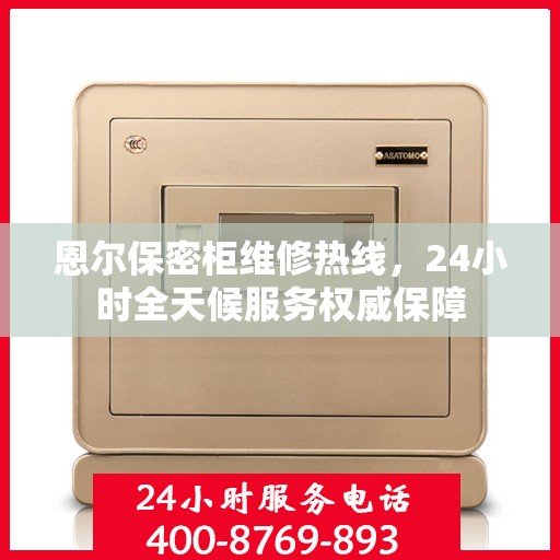 恩尔保密柜维修热线，24小时全天候服务权威保障