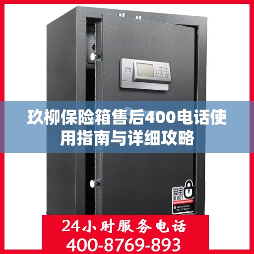 玖柳保险箱售后400电话使用指南与详细攻略