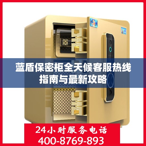 蓝盾保密柜全天候客服热线指南与最新攻略