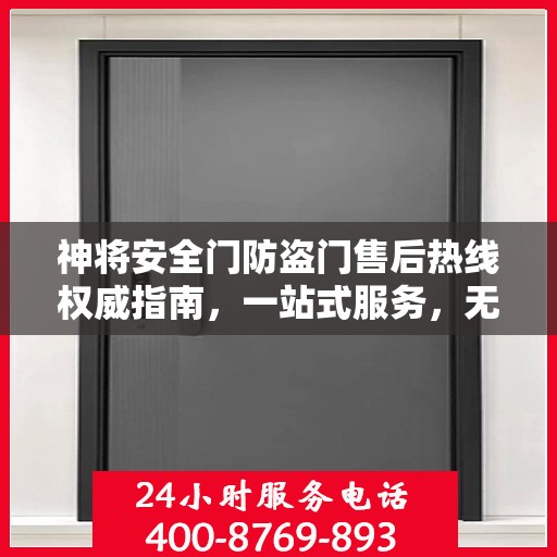 神将安全门防盗门售后热线权威指南，一站式服务，无忧保障安全门体验