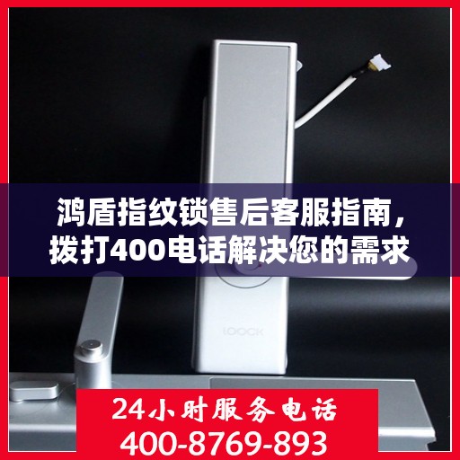 鸿盾指纹锁售后客服指南，拨打400电话解决您的需求与问题