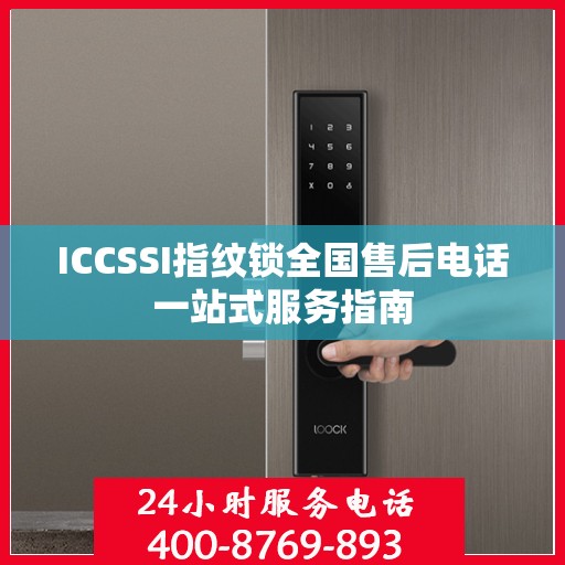 ICCSSI指纹锁全国售后电话一站式服务指南