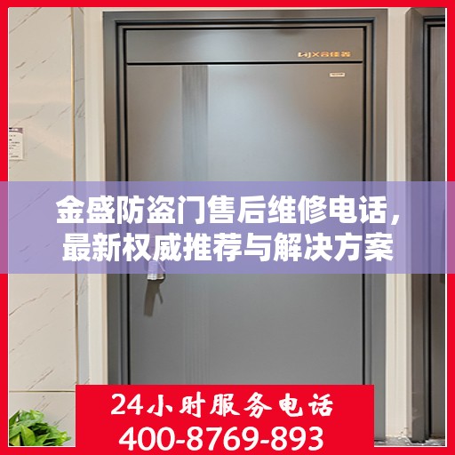 金盛防盗门售后维修电话，最新权威推荐与解决方案