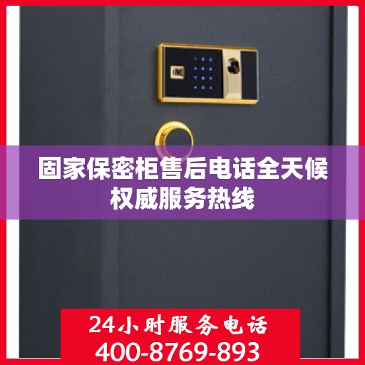 固家保密柜售后电话全天候权威服务热线