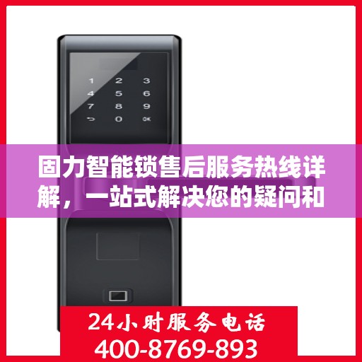 固力智能锁售后服务热线详解，一站式解决您的疑问和需求