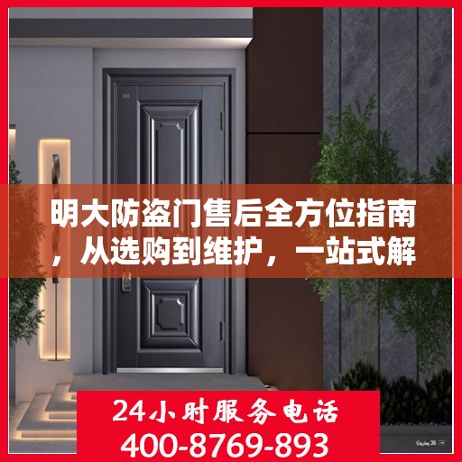 明大防盗门售后全方位指南，从选购到维护，一站式解决方案攻略
