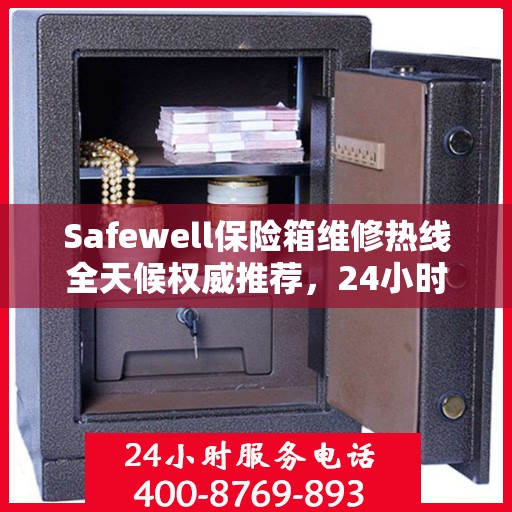 Safewell保险箱维修热线全天候权威推荐，24小时专业维修服务