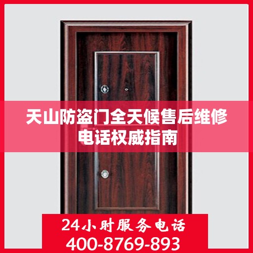 天山防盗门全天候售后维修电话权威指南