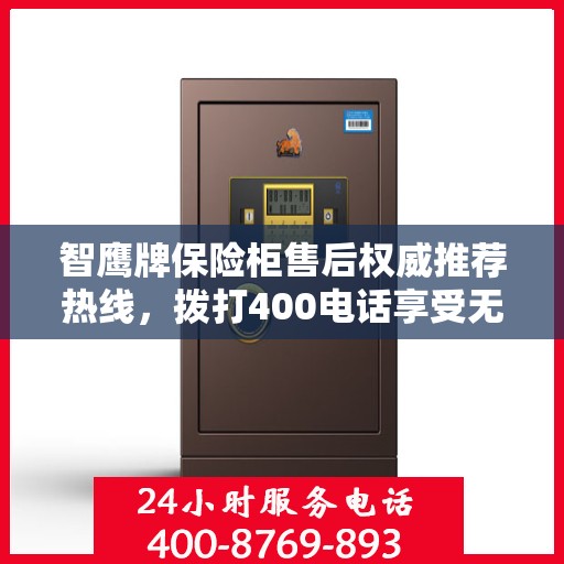 智鹰牌保险柜售后权威推荐热线，拨打400电话享受无忧服务体验