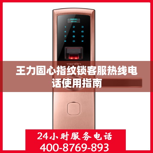 王力固心指纹锁客服热线电话使用指南