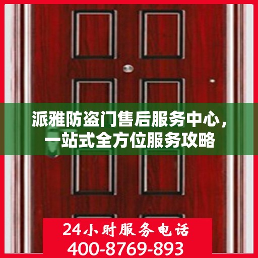 派雅防盗门售后服务中心，一站式全方位服务攻略