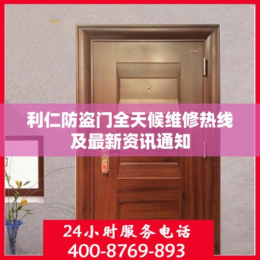 利仁防盗门全天候维修热线及最新资讯通知