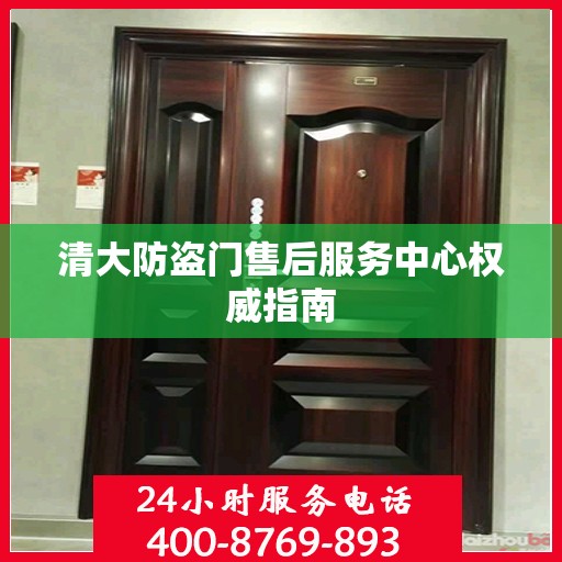 清大防盗门售后服务中心权威指南