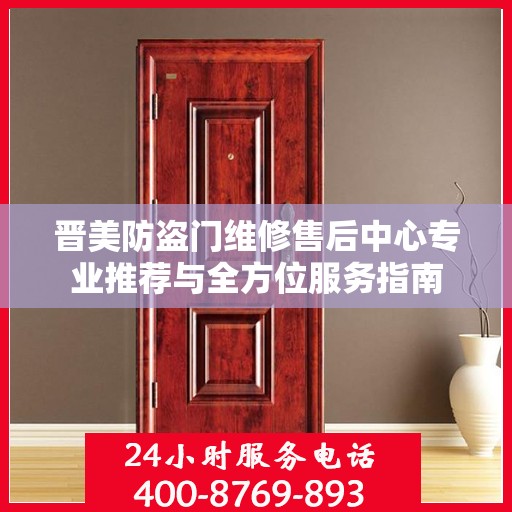 晋美防盗门维修售后中心专业推荐与全方位服务指南
