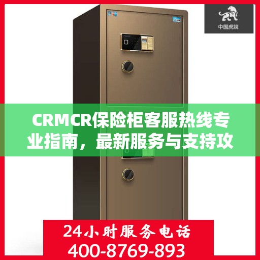 CRMCR保险柜客服热线专业指南，最新服务与支持攻略