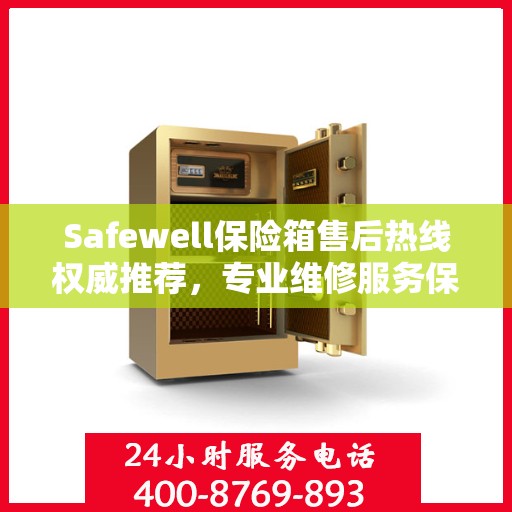 Safewell保险箱售后热线权威推荐，专业维修服务保障，最新售后热线一览