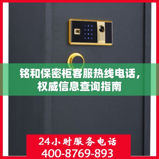 铭和保密柜客服热线电话，权威信息查询指南