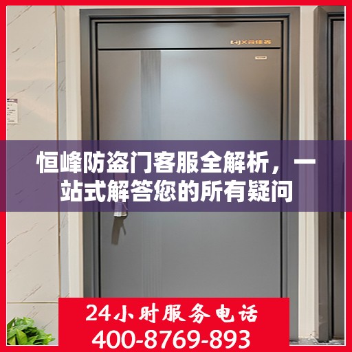 恒峰防盗门客服全解析，一站式解答您的所有疑问