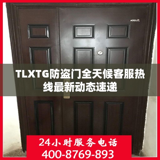 TLXTG防盗门全天候客服热线最新动态速递