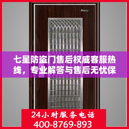 七星防盗门售后权威客服热线，专业解答与售后无忧保障