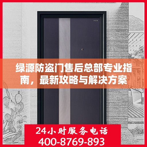 绿源防盗门售后总部专业指南，最新攻略与解决方案