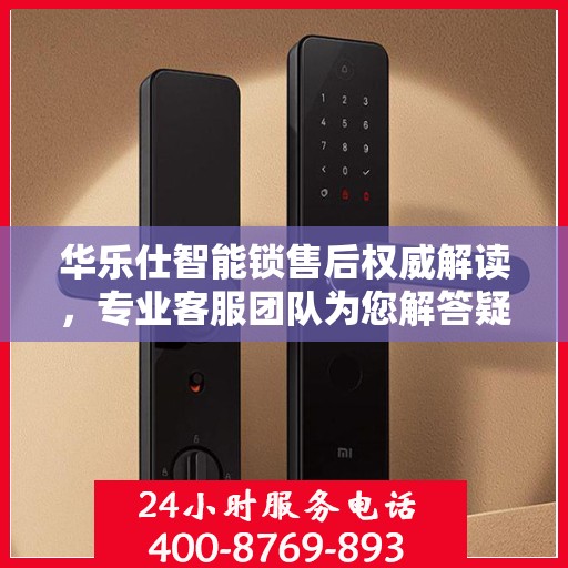 华乐仕智能锁售后权威解读，专业客服团队为您解答疑惑