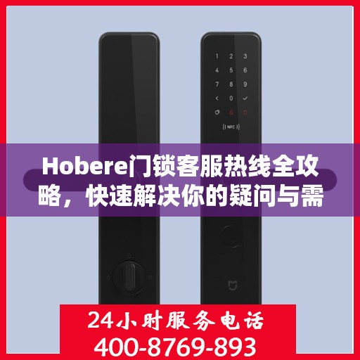 Hobere门锁客服热线全攻略，快速解决你的疑问与需求