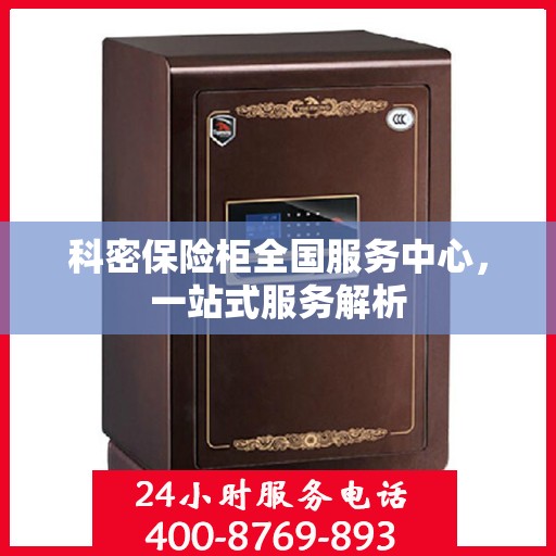 科密保险柜全国服务中心，一站式服务解析