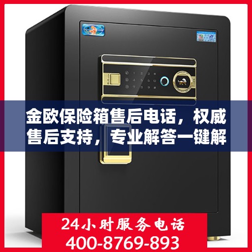 金欧保险箱售后电话，权威售后支持，专业解答一键解决您的需求！