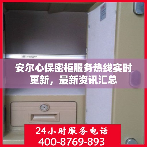 安尔心保密柜服务热线实时更新，最新资讯汇总
