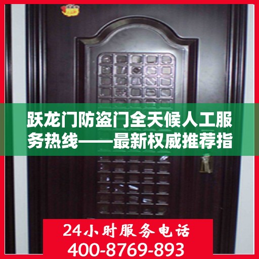 跃龙门防盗门全天候人工服务热线——最新权威推荐指南
