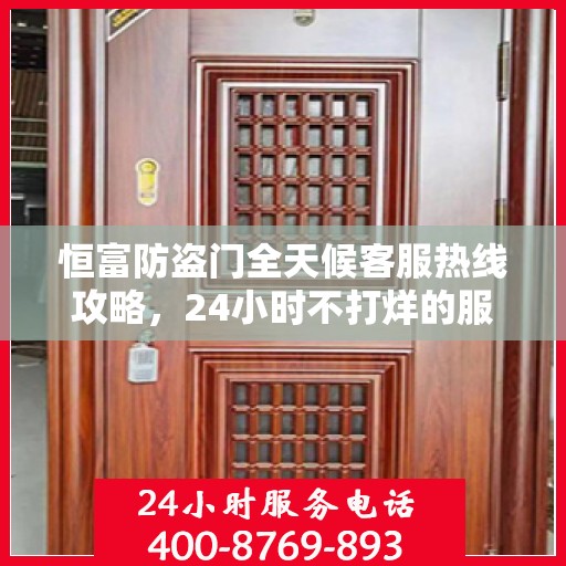 恒富防盗门全天候客服热线攻略，24小时不打烊的服务保障