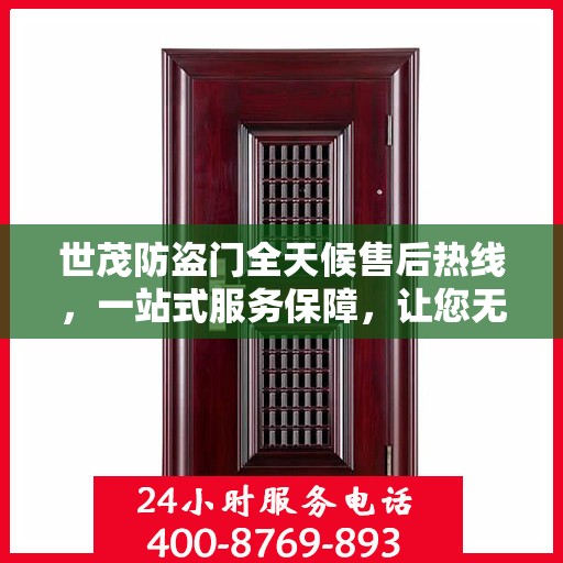 世茂防盗门全天候售后热线，一站式服务保障，让您无忧阅读指南
