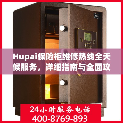 Hupai保险柜维修热线全天候服务，详细指南与全面攻略