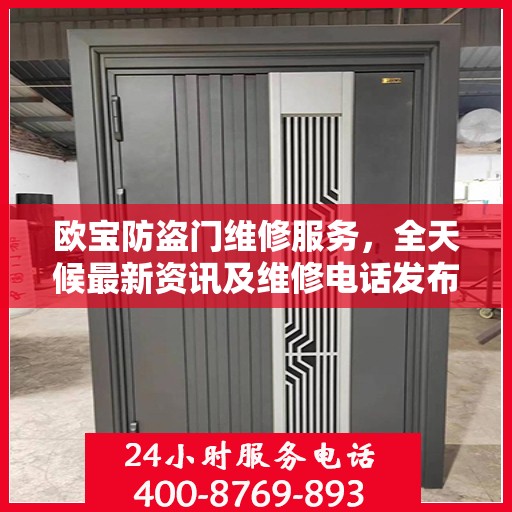 欧宝防盗门维修服务，全天候最新资讯及维修电话发布
