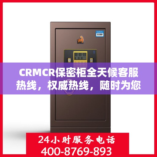 CRMCR保密柜全天候客服热线，权威热线，随时为您解答