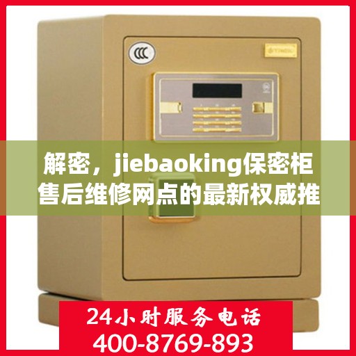 解密，jiebaoking保密柜售后维修网点的最新权威推荐