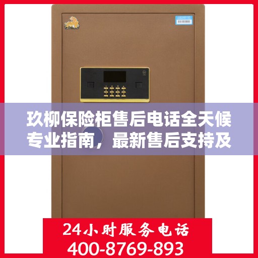 玖柳保险柜售后电话全天候专业指南，最新售后支持及攻略