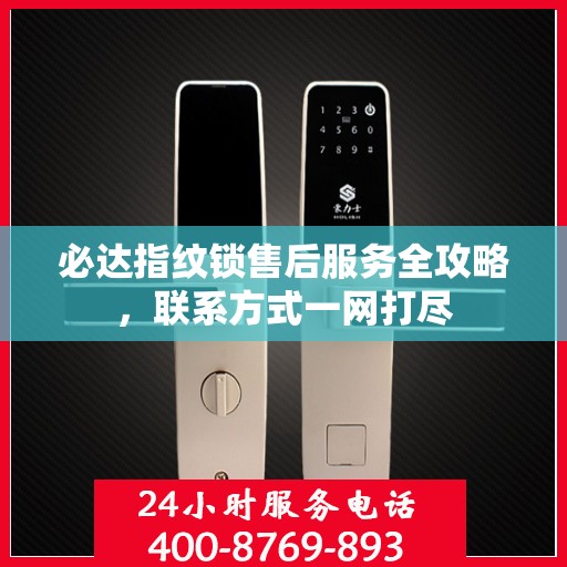 必达指纹锁售后服务全攻略，联系方式一网打尽