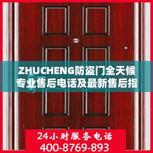 ZHUCHENG防盗门全天候专业售后电话及最新售后指南攻略