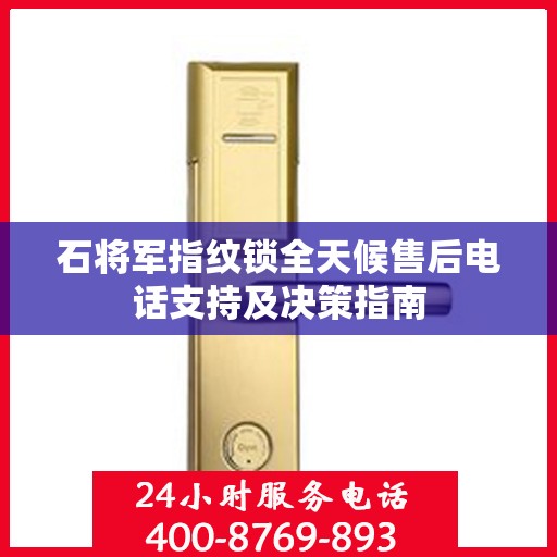 石将军指纹锁全天候售后电话支持及决策指南