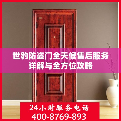 世豹防盗门全天候售后服务详解与全方位攻略