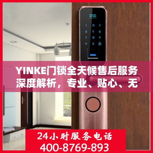 YINKE门锁全天候售后服务深度解析，专业、贴心、无忧保障