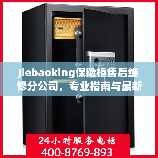 Jiebaoking保险柜售后维修分公司，专业指南与最新售后维修攻略