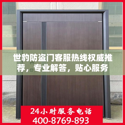 世豹防盗门客服热线权威推荐，专业解答，贴心服务