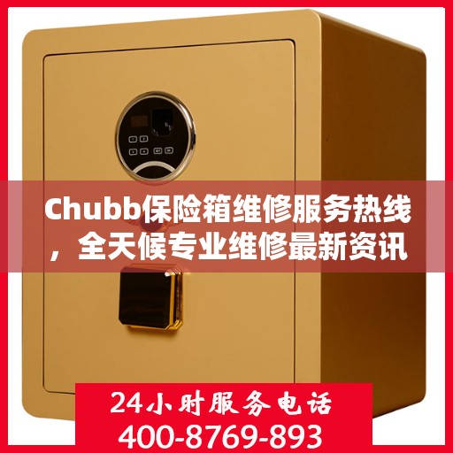 Chubb保险箱维修服务热线，全天候专业维修最新资讯