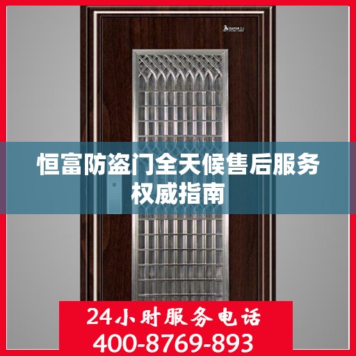 恒富防盗门全天候售后服务权威指南