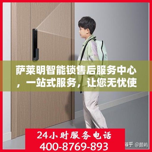 萨莱明智能锁售后服务中心，一站式服务，让您无忧使用智能锁